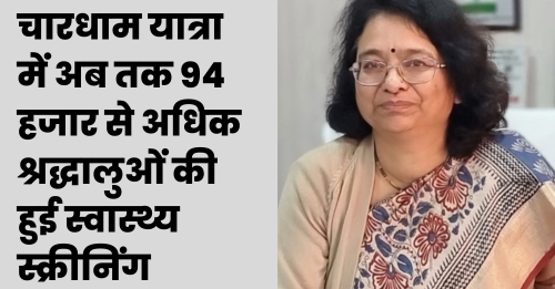 चारधाम यात्रा में अब तक 94 हजार से अधिक श्रद्धालुओं की हुई स्वास्थ्य स्क्रीनिंग