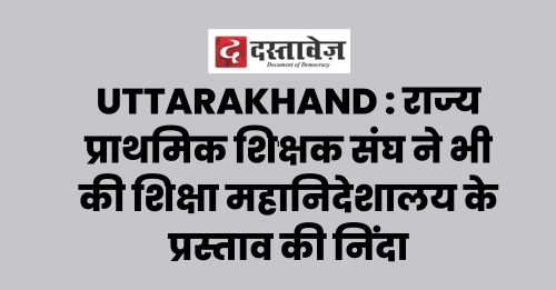 राज्य प्राथमिक शिक्षक संघ ने भी की शिक्षा महानिदेशालय के प्रस्ताव की निंदा