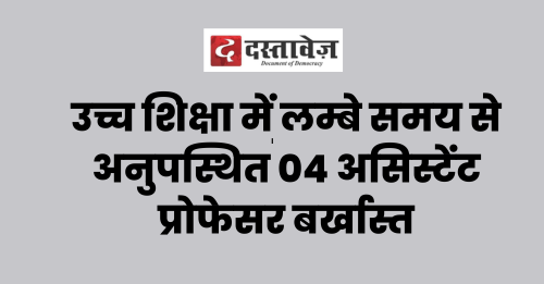 उच्च शिक्षा में लम्बे समय से अनुपस्थित 04 असिस्टेंट प्रोफेसर बर्खास्त