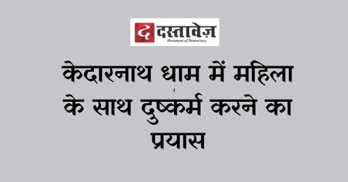 केदारनाथ धाम में महिला के साथ दुष्कर्म करने का प्रयास